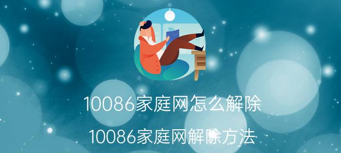 10086家庭网怎么解除 10086家庭网解除方法